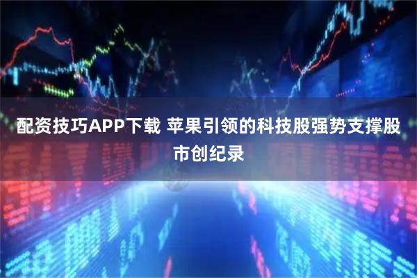 配资技巧APP下载 苹果引领的科技股强势支撑股市创纪录