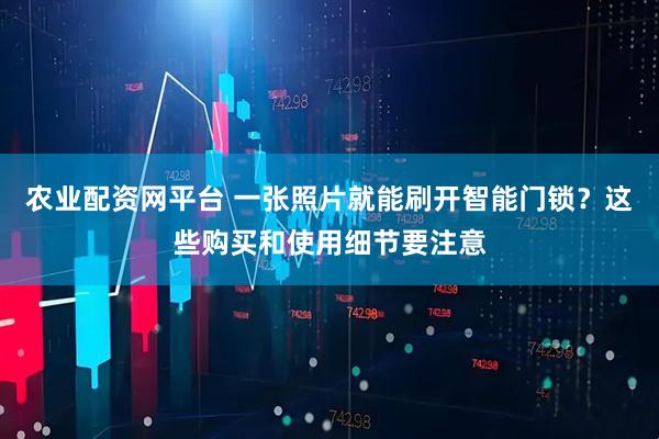农业配资网平台 一张照片就能刷开智能门锁？这些购买和使用细节要注意