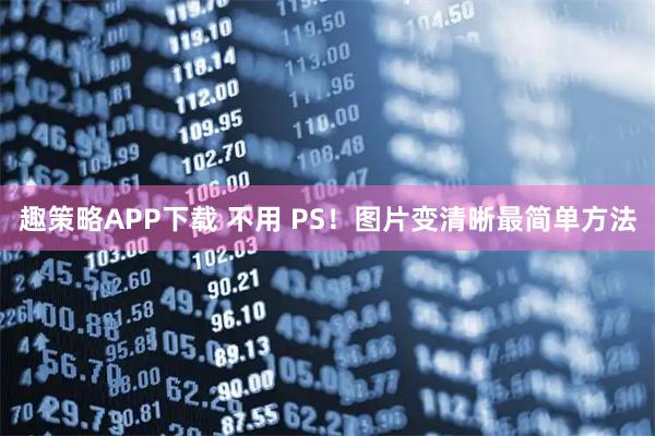 趣策略APP下载 不用 PS！图片变清晰最简单方法